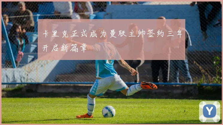 卡里克正式成为曼联主帅签约三年开启新篇章