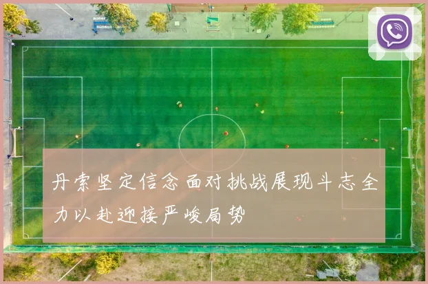 丹索坚定信念面对挑战展现斗志全力以赴迎接严峻局势